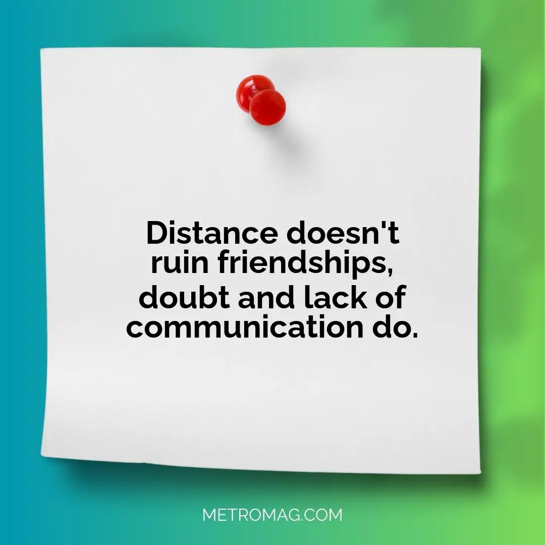 Distance doesn't ruin friendships, doubt and lack of communication do.