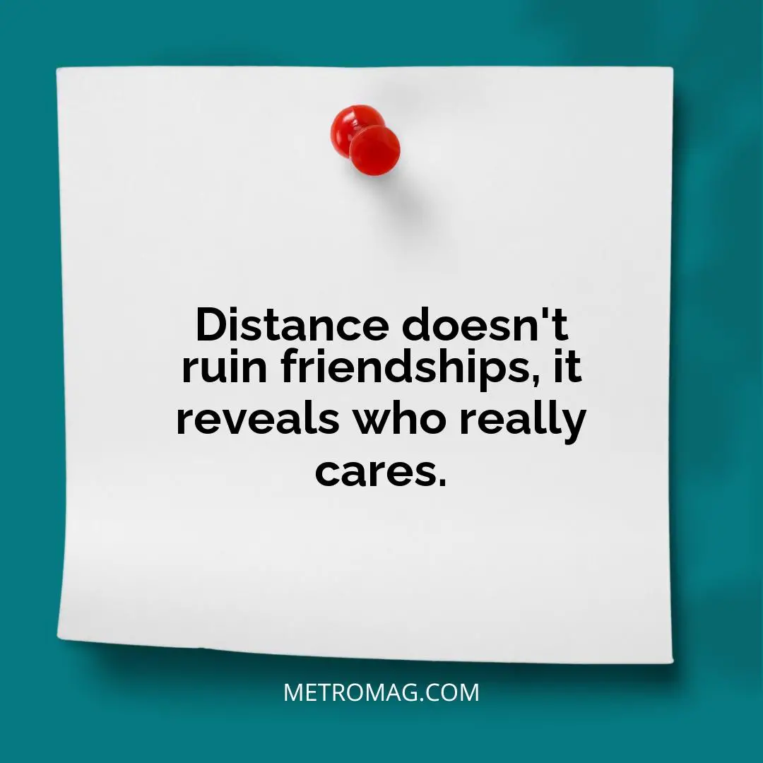 Distance doesn't ruin friendships, it reveals who really cares.