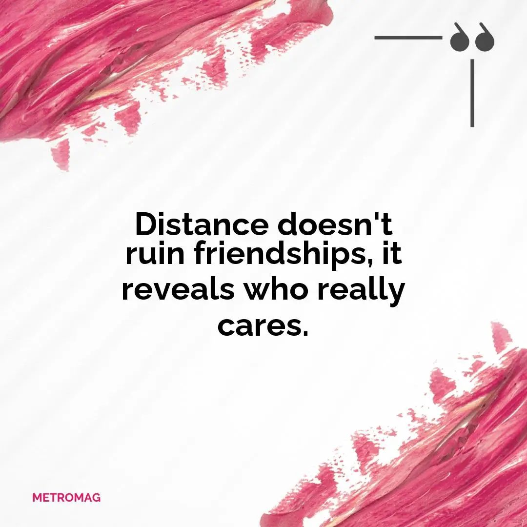 Distance doesn't ruin friendships, it reveals who really cares.