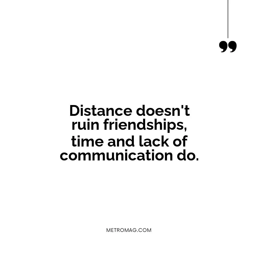 Distance doesn't ruin friendships, time and lack of communication do.