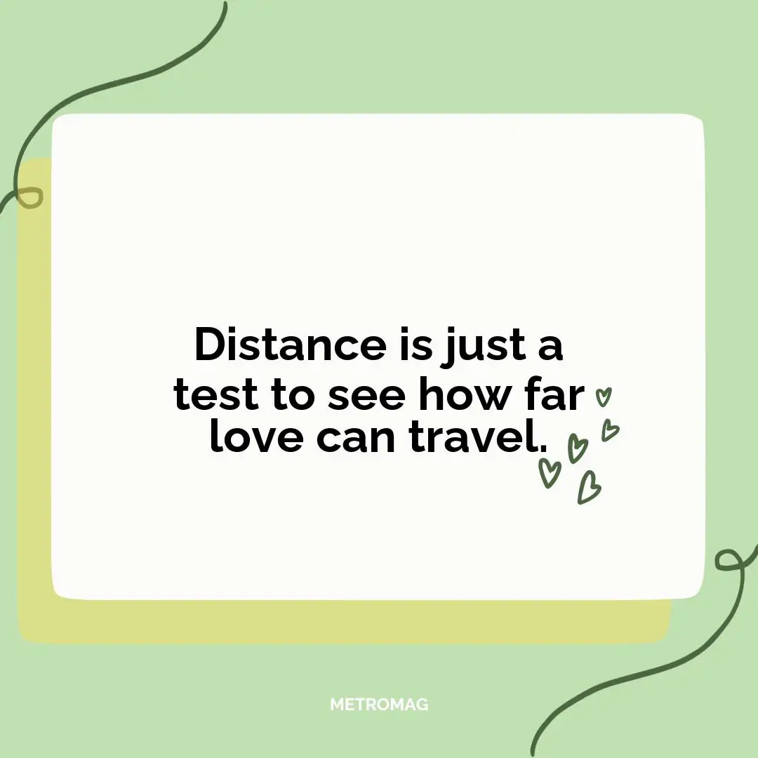 Distance is just a test to see how far love can travel.