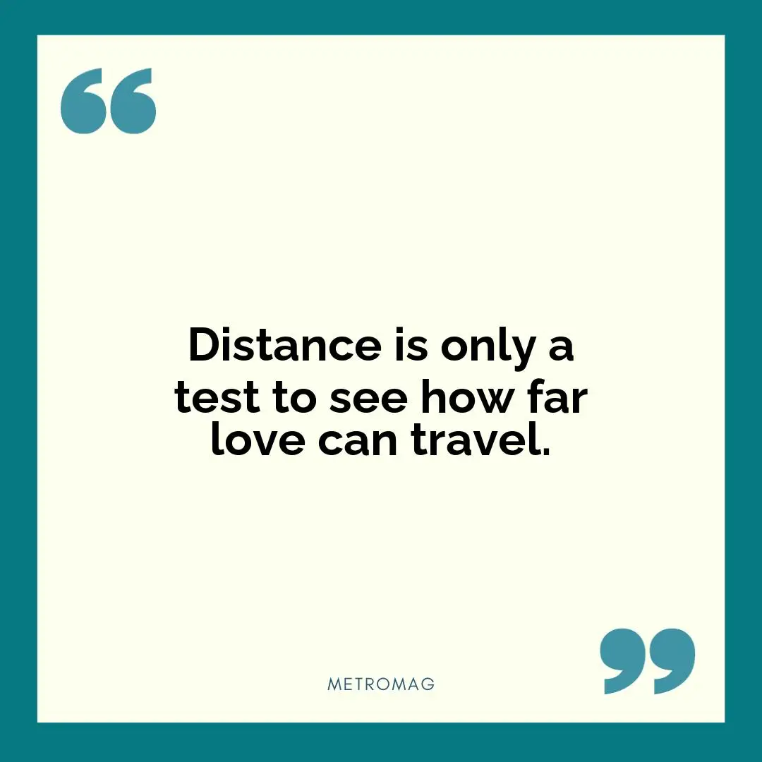 Distance is only a test to see how far love can travel.