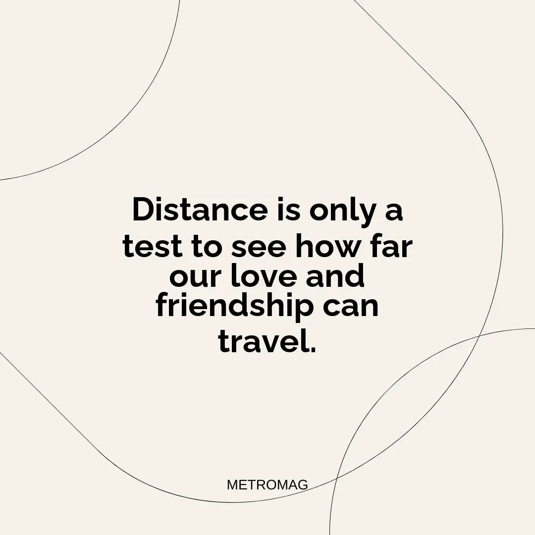Distance is only a test to see how far our love and friendship can travel.