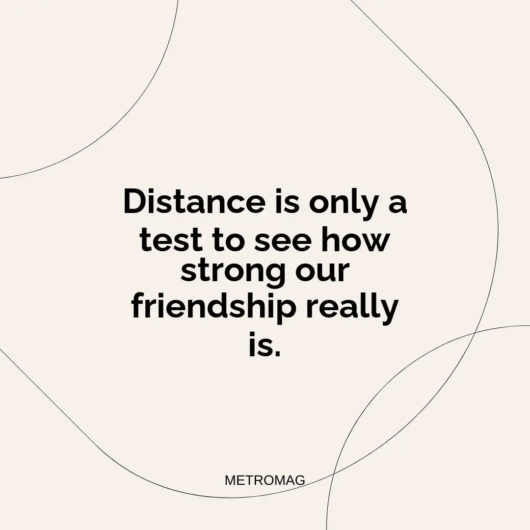 Distance is only a test to see how strong our friendship really is.