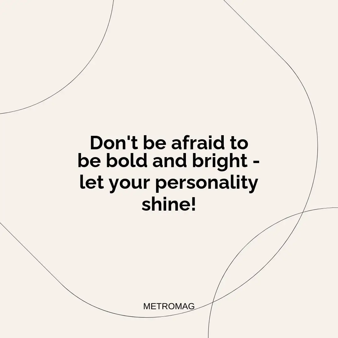 Don't be afraid to be bold and bright - let your personality shine!