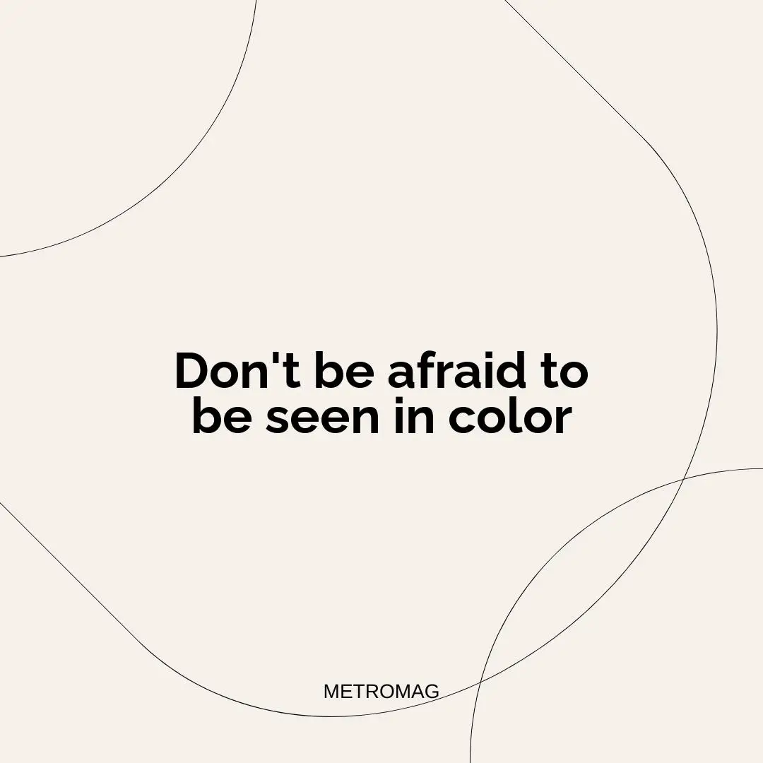 Don't be afraid to be seen in color