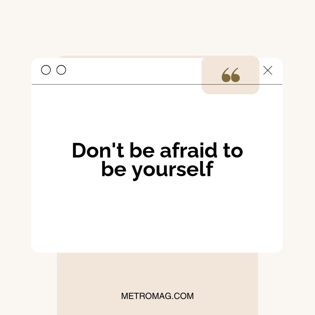Don't be afraid to be yourself