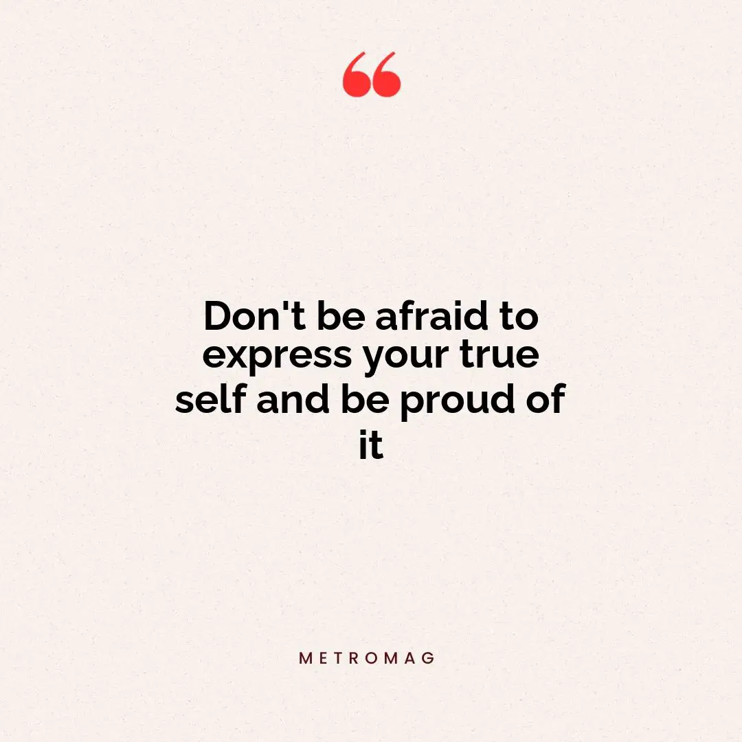 Don't be afraid to express your true self and be proud of it
