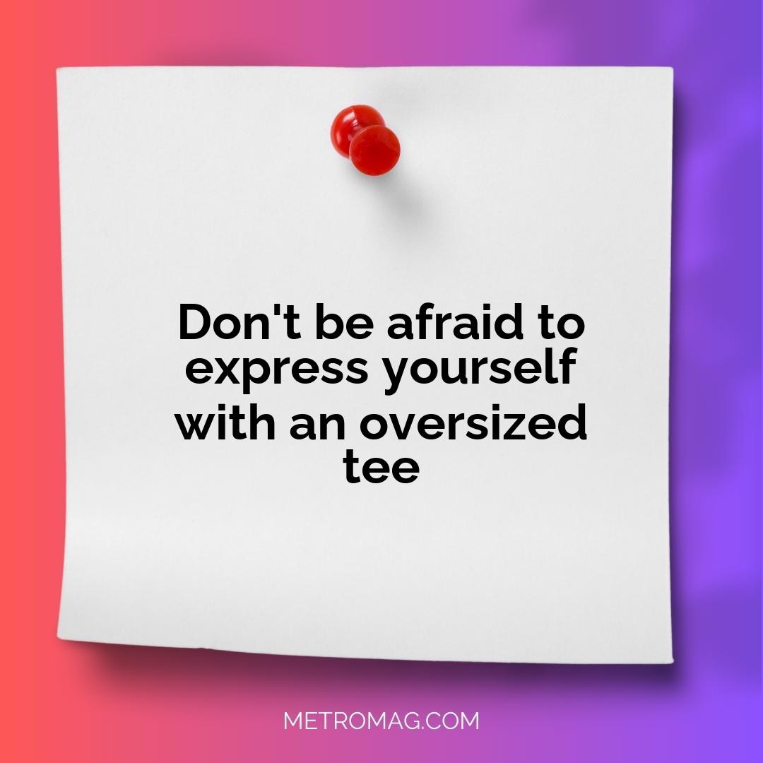 Don't be afraid to express yourself with an oversized tee