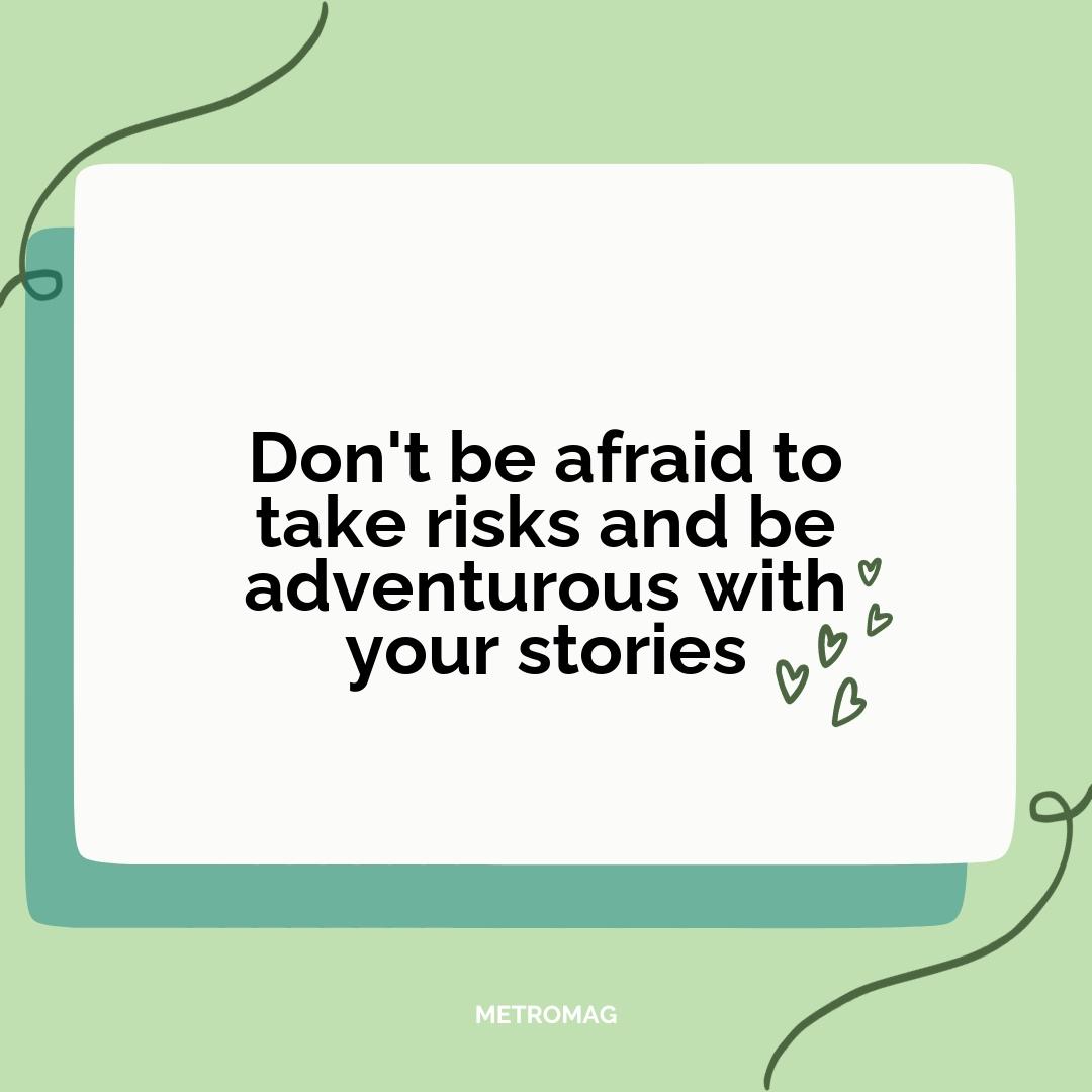 Don't be afraid to take risks and be adventurous with your stories