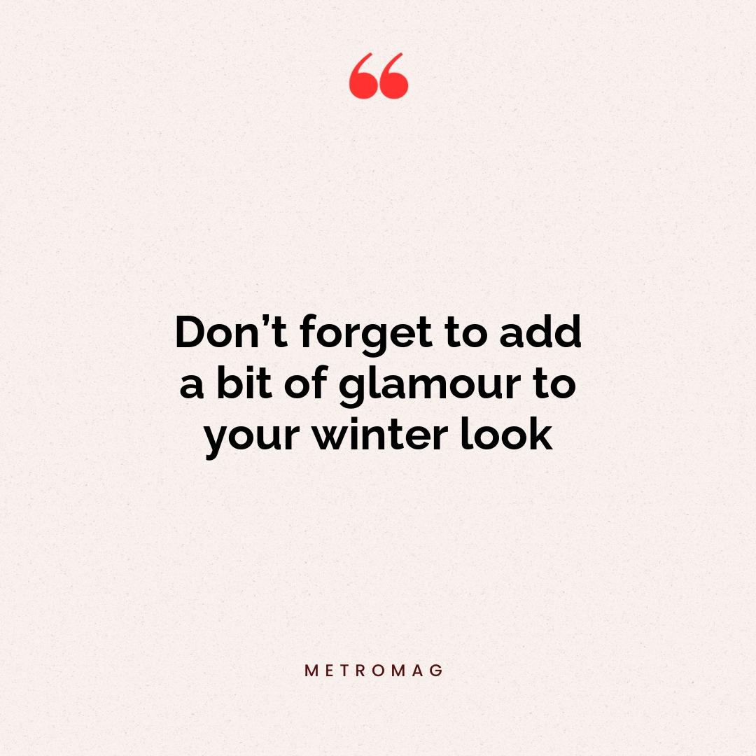 Don’t forget to add a bit of glamour to your winter look