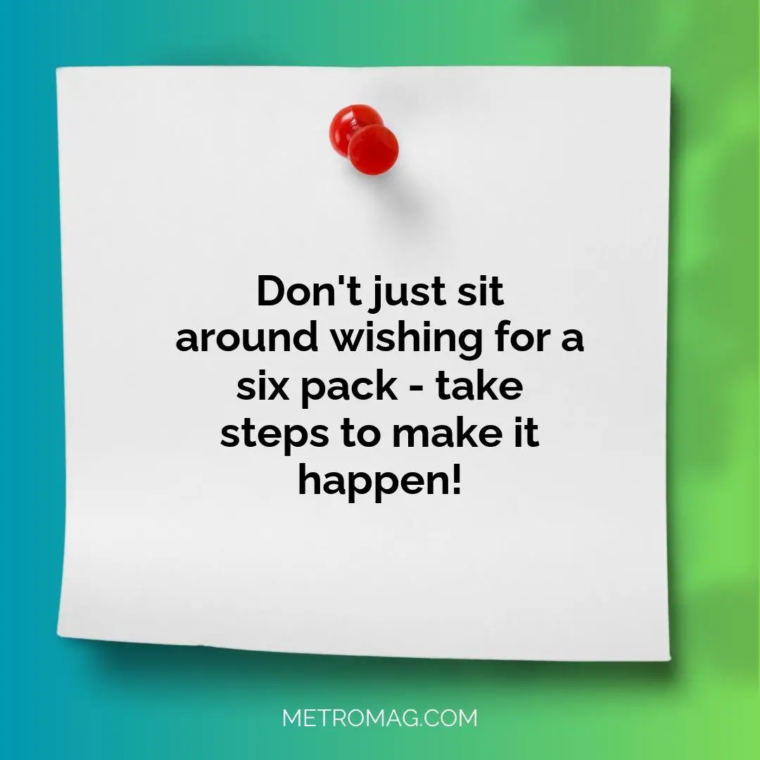 Don't just sit around wishing for a six pack - take steps to make it happen!