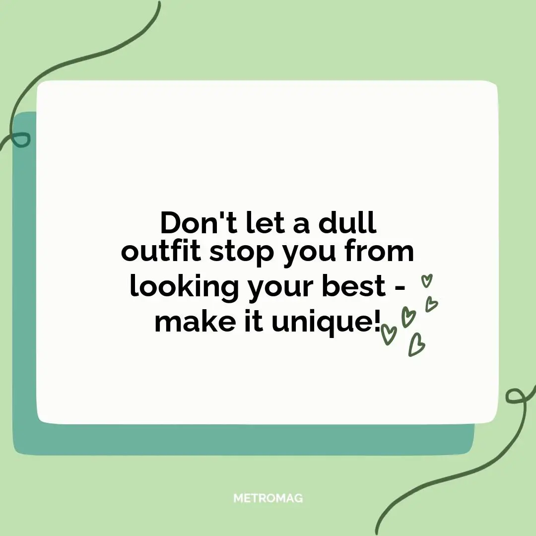 Don't let a dull outfit stop you from looking your best - make it unique!