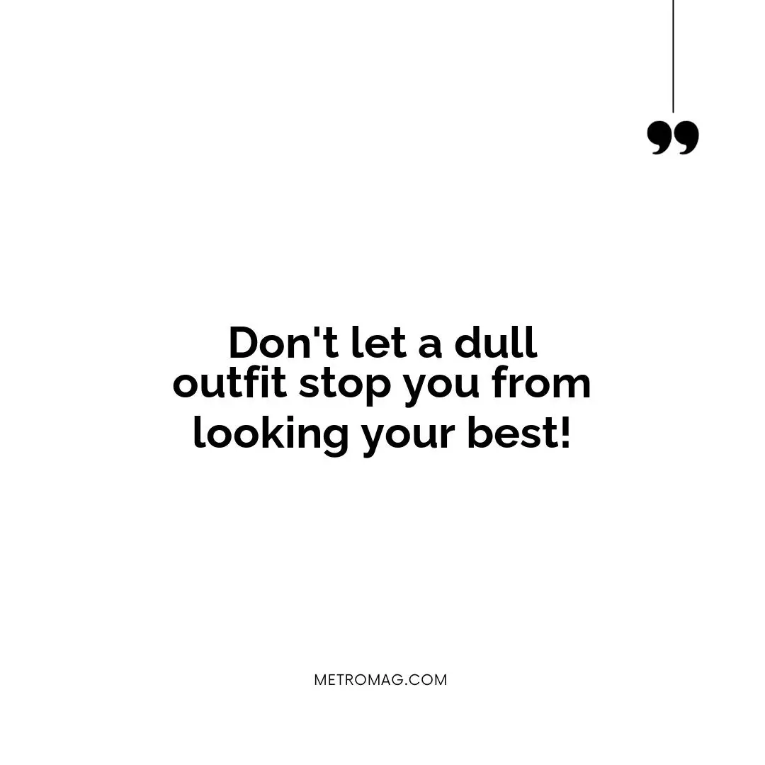 Don't let a dull outfit stop you from looking your best!
