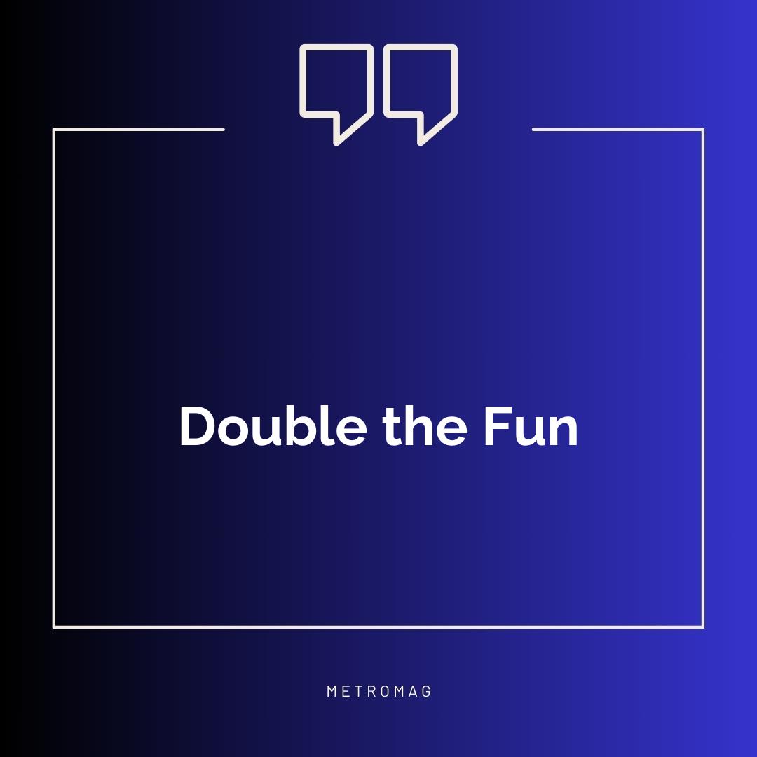 Double the Fun
