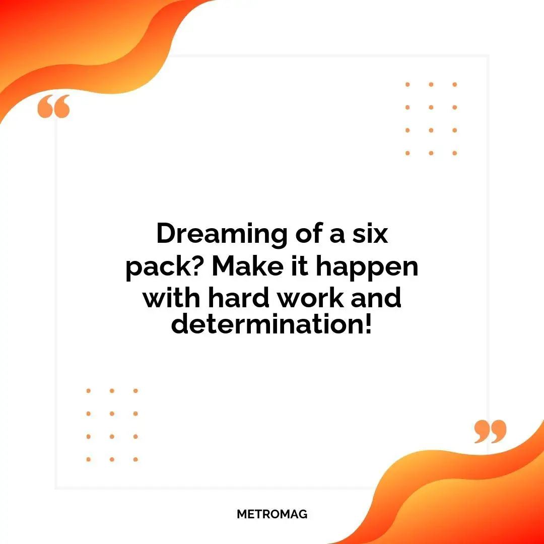 Dreaming of a six pack? Make it happen with hard work and determination!