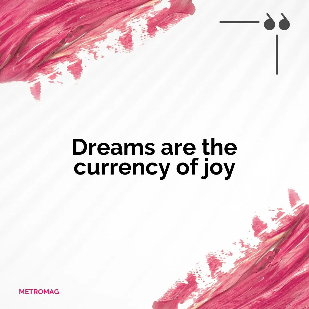 Dreams are the currency of joy