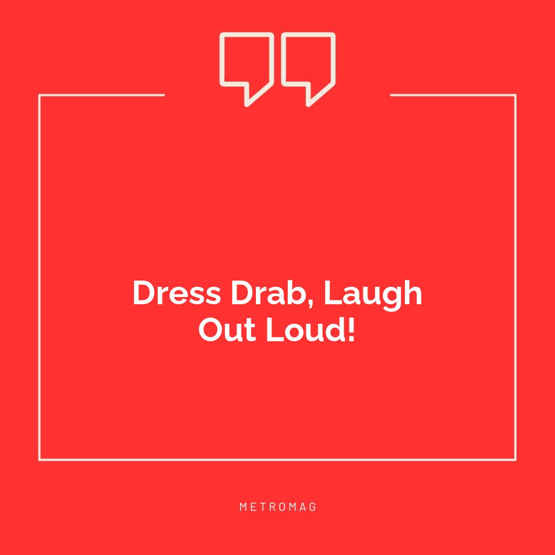 Dress Drab, Laugh Out Loud!