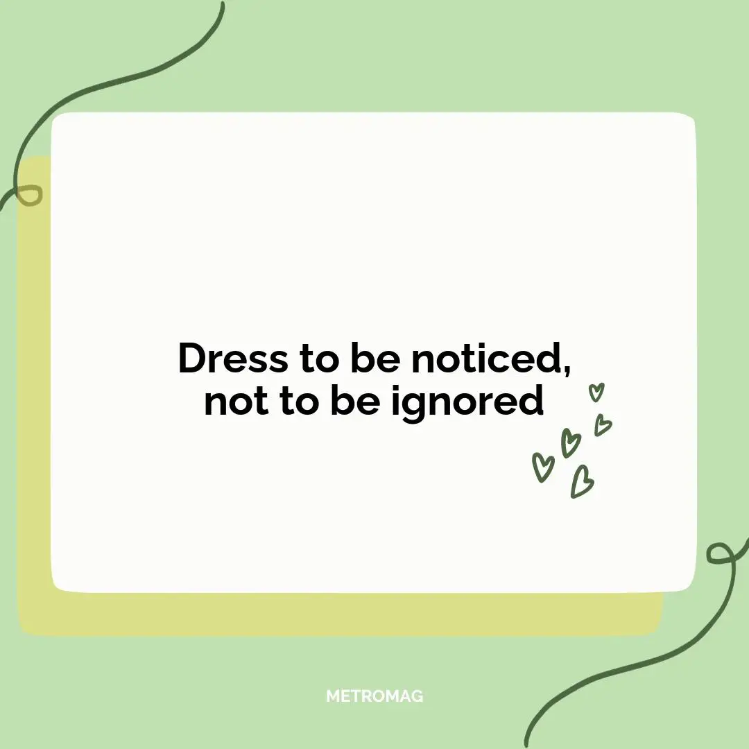Dress to be noticed, not to be ignored