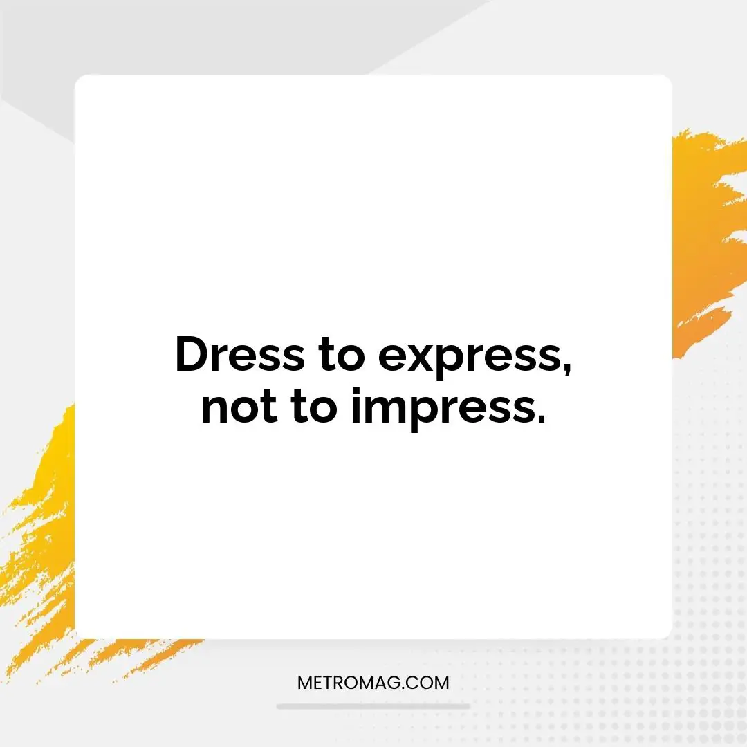 Dress to express, not to impress.