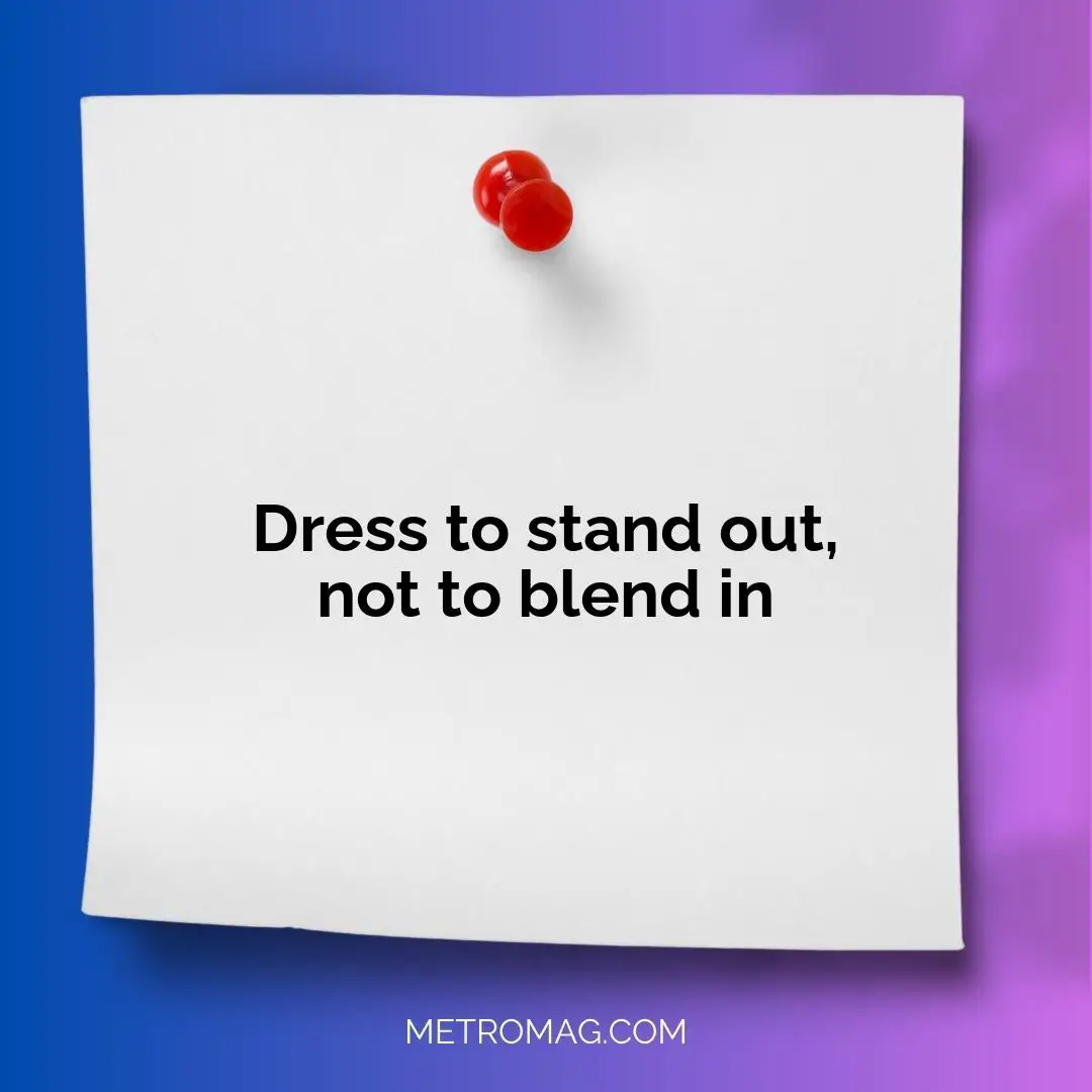 Dress to stand out, not to blend in