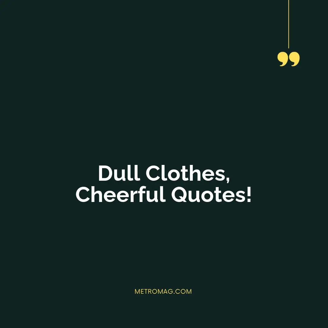 Dull Clothes, Cheerful Quotes!