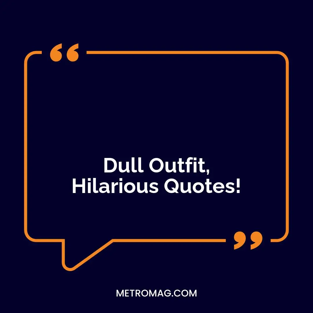 Dull Outfit, Hilarious Quotes!