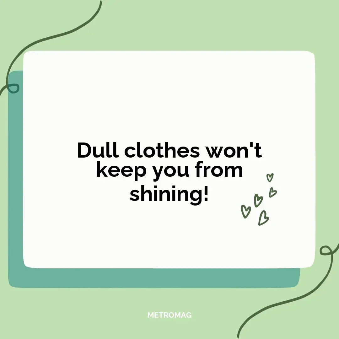 Dull clothes won't keep you from shining!