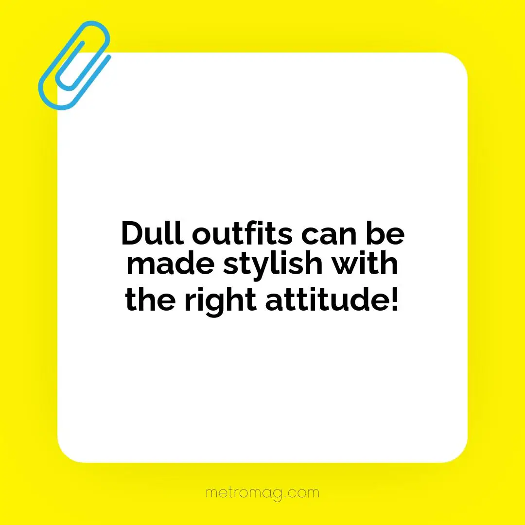 Dull outfits can be made stylish with the right attitude!