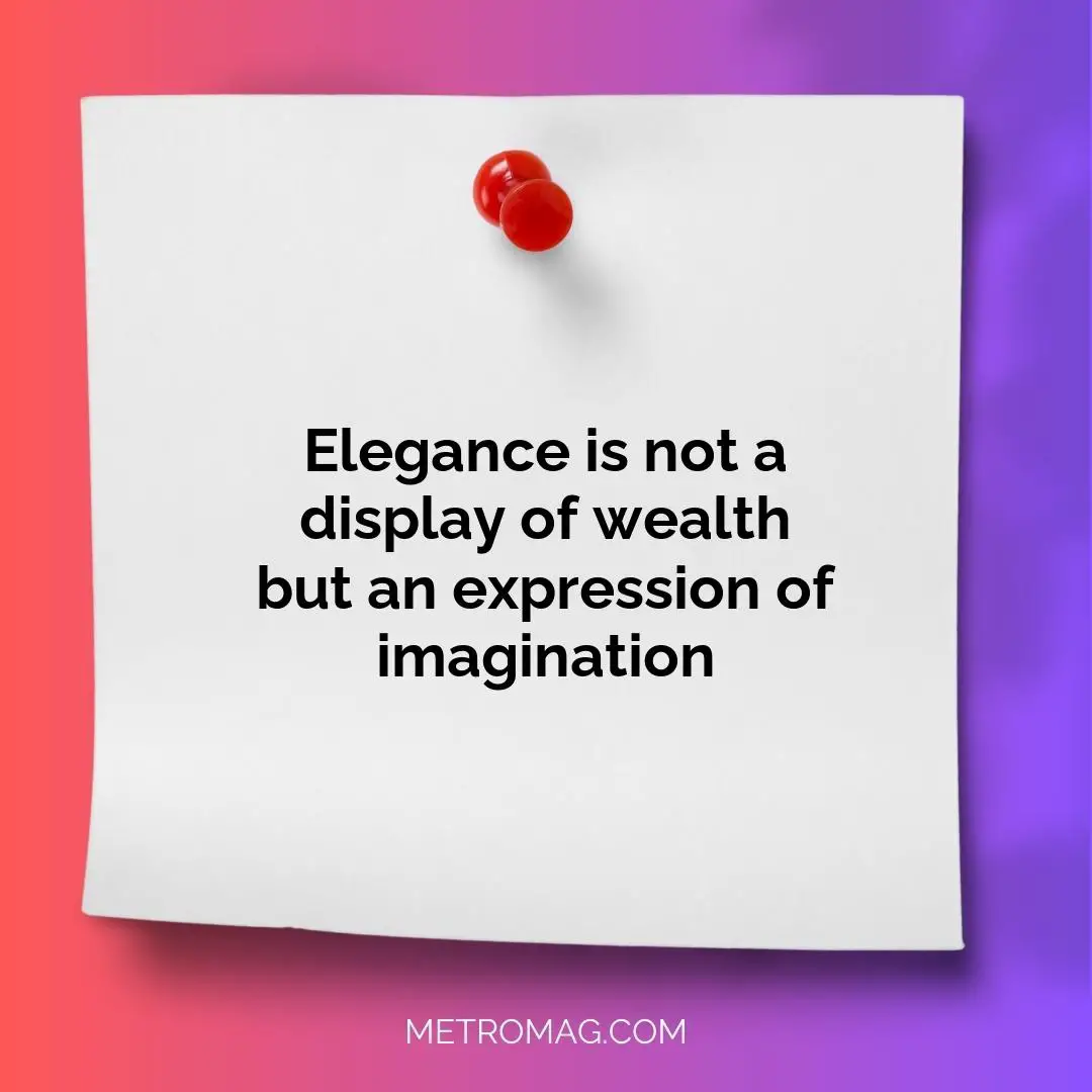 Elegance is not a display of wealth but an expression of imagination