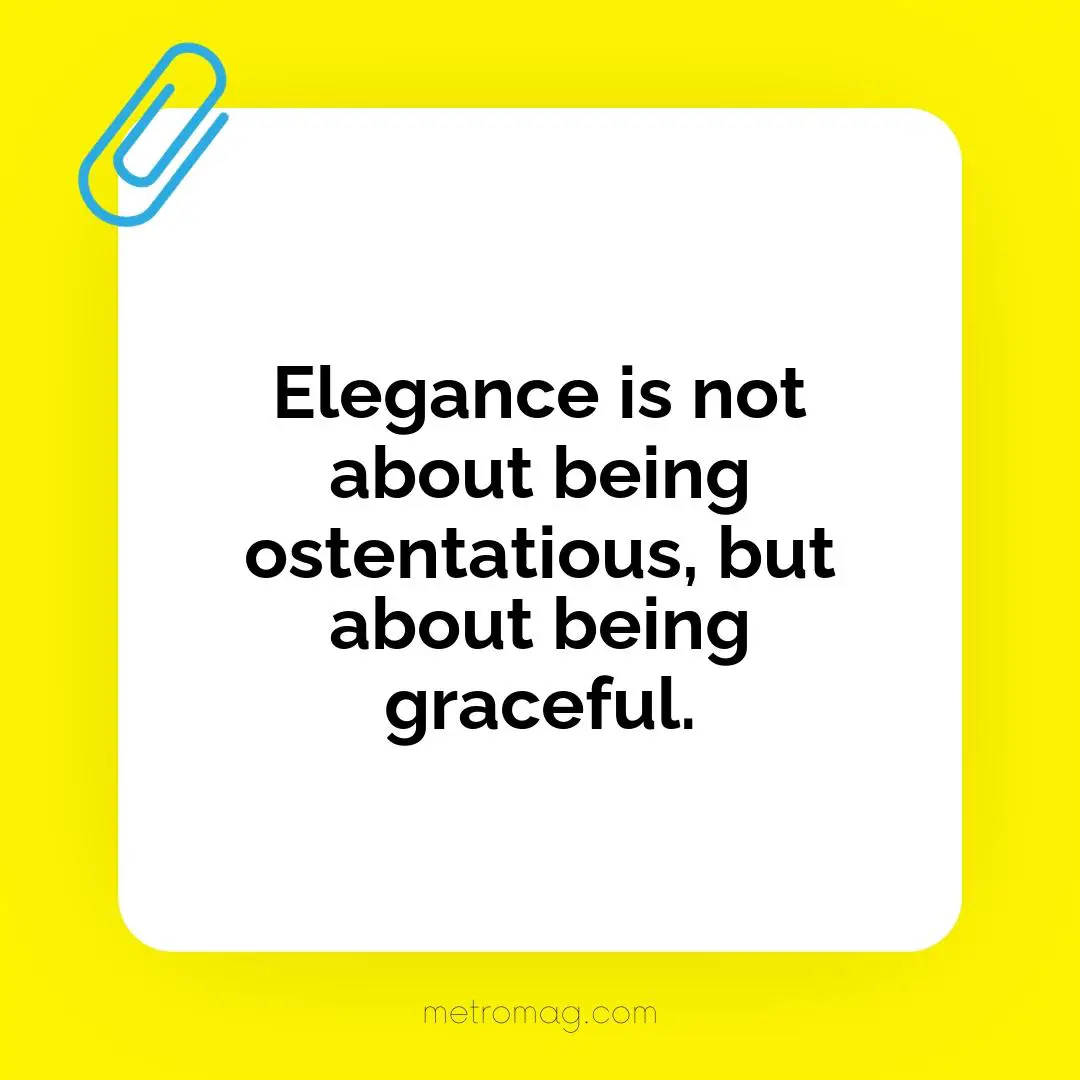 Elegance is not about being ostentatious, but about being graceful.