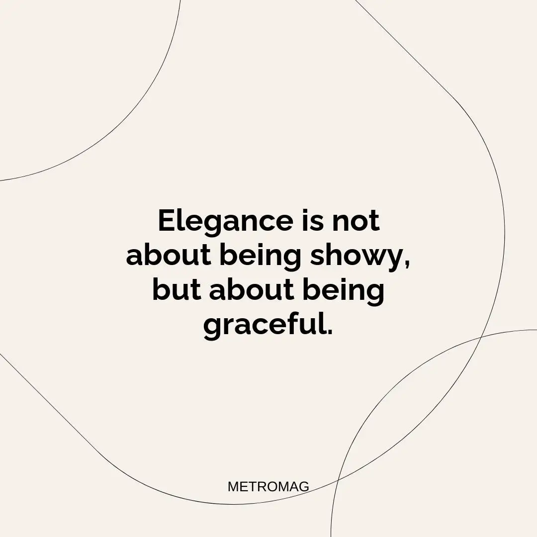 Elegance is not about being showy, but about being graceful.