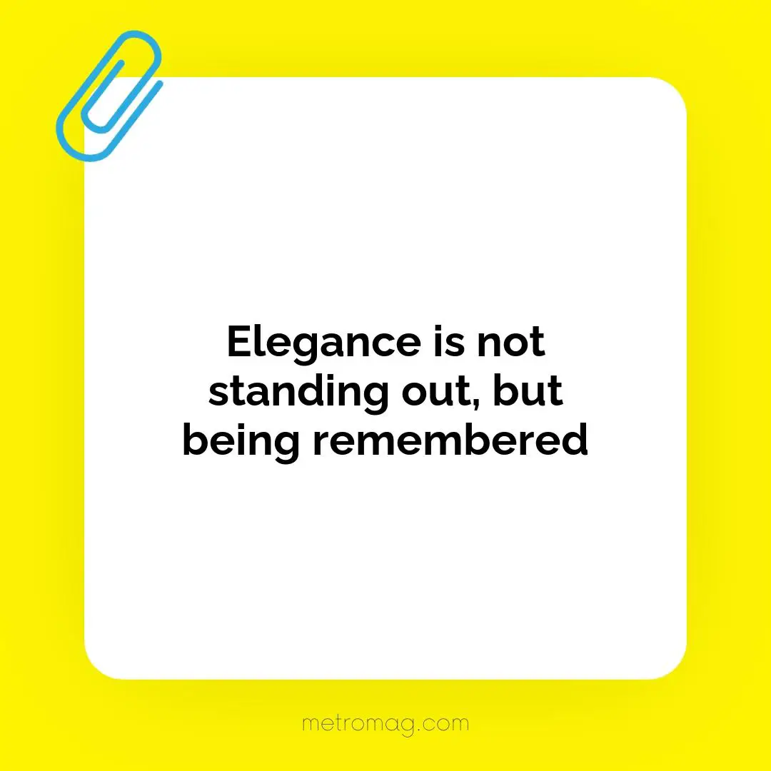 Elegance is not standing out, but being remembered