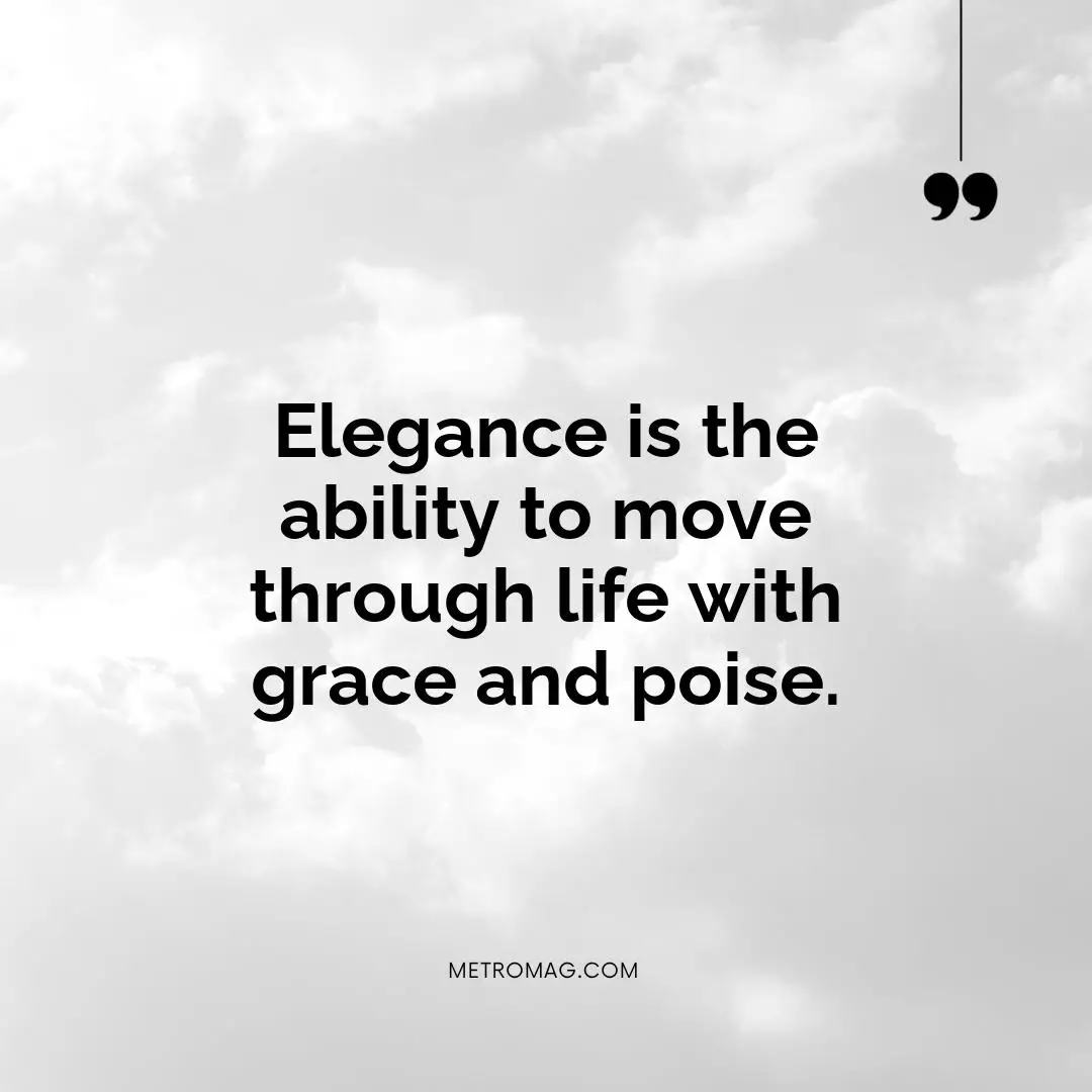 Elegance is the ability to move through life with grace and poise.