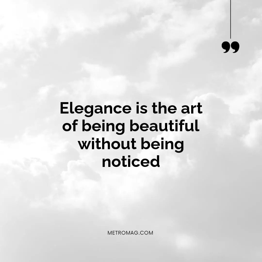 Elegance is the art of being beautiful without being noticed
