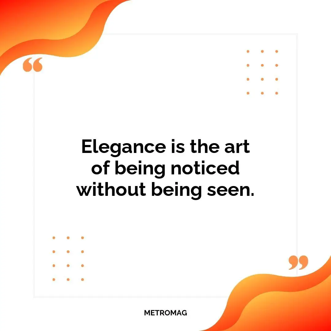 Elegance is the art of being noticed without being seen.