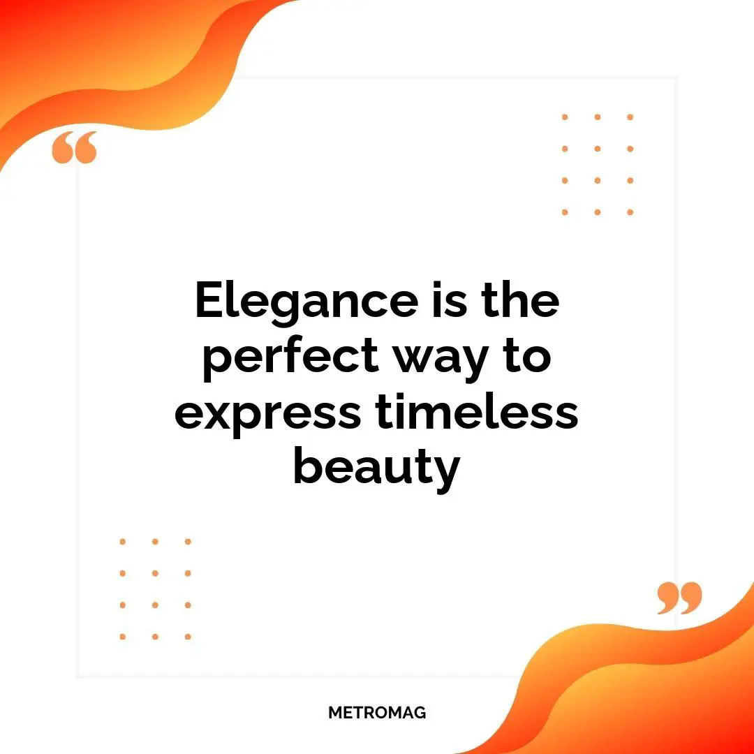 Elegance is the perfect way to express timeless beauty
