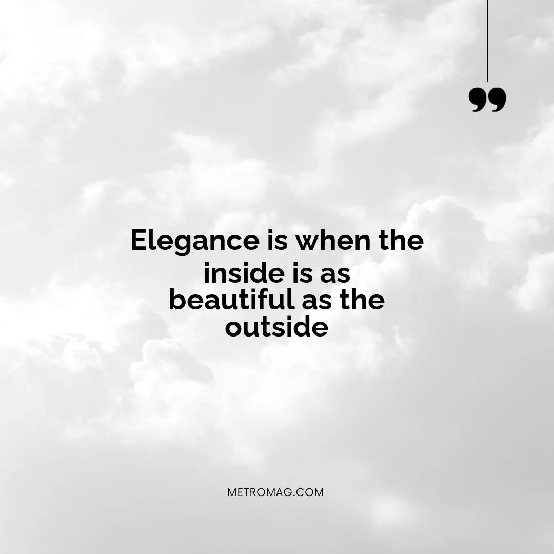 Elegance is when the inside is as beautiful as the outside