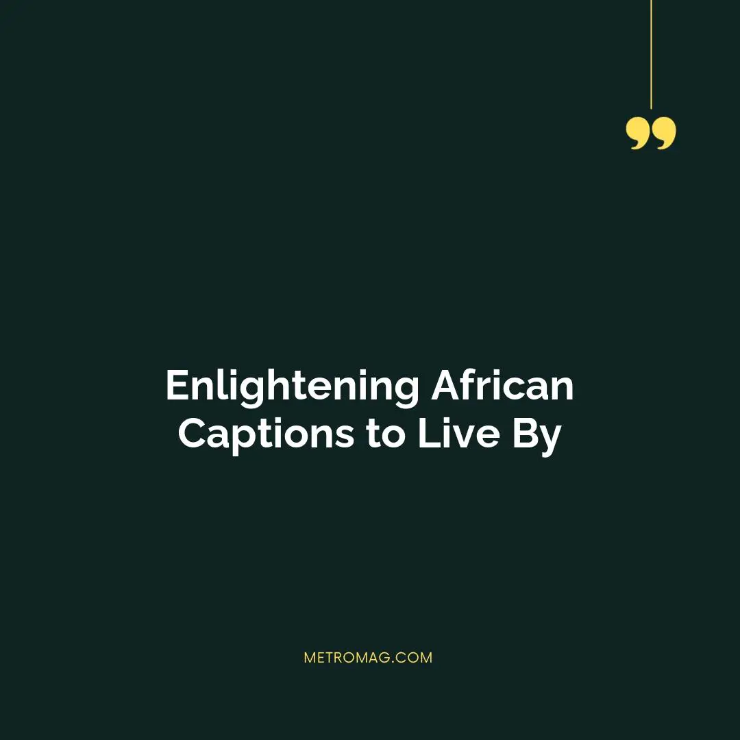 Enlightening African Captions to Live By