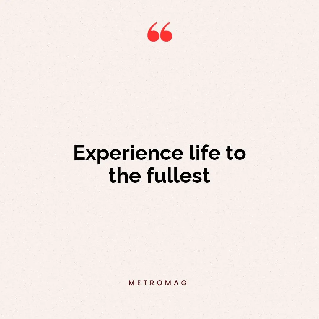 Experience life to the fullest