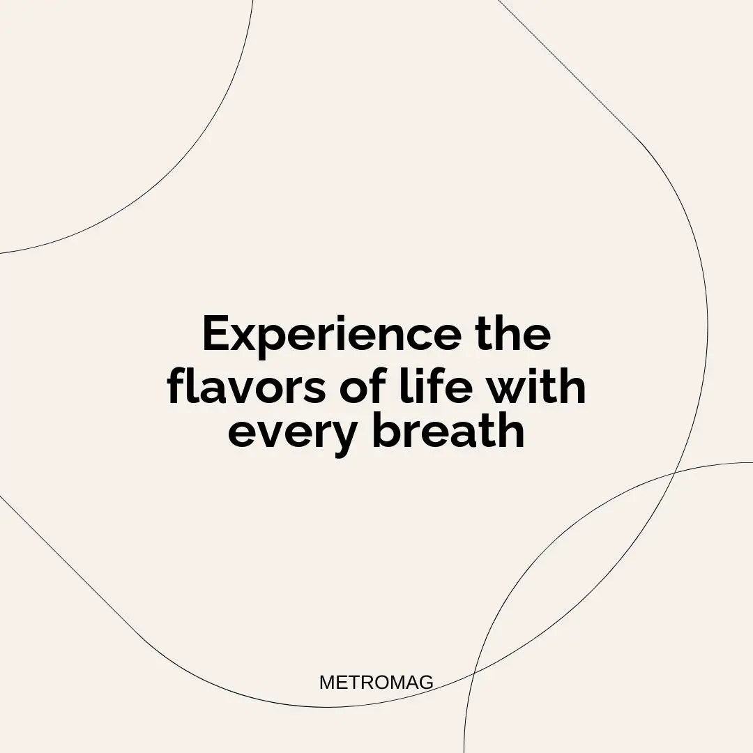 Experience the flavors of life with every breath