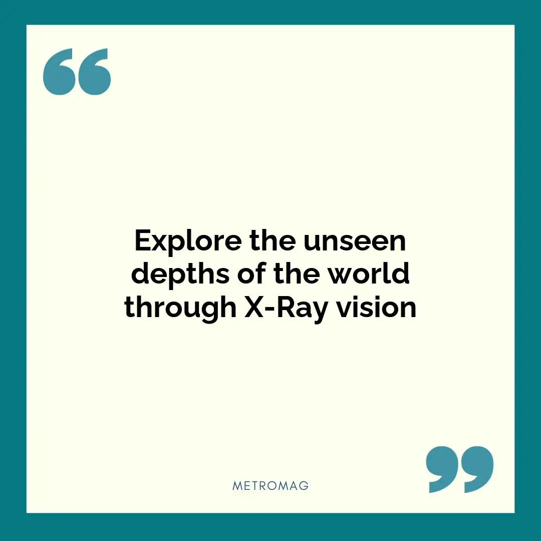 Explore the unseen depths of the world through X-Ray vision