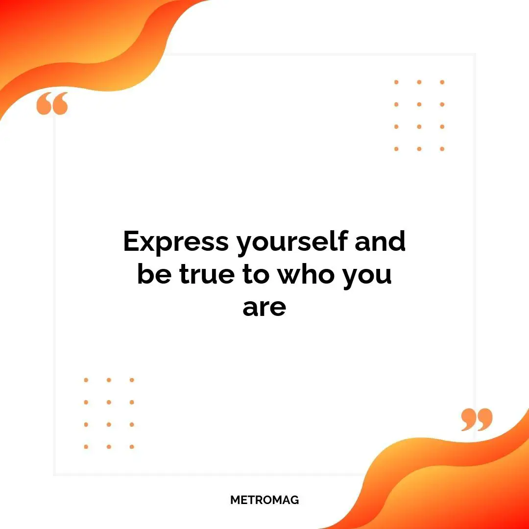 Express yourself and be true to who you are