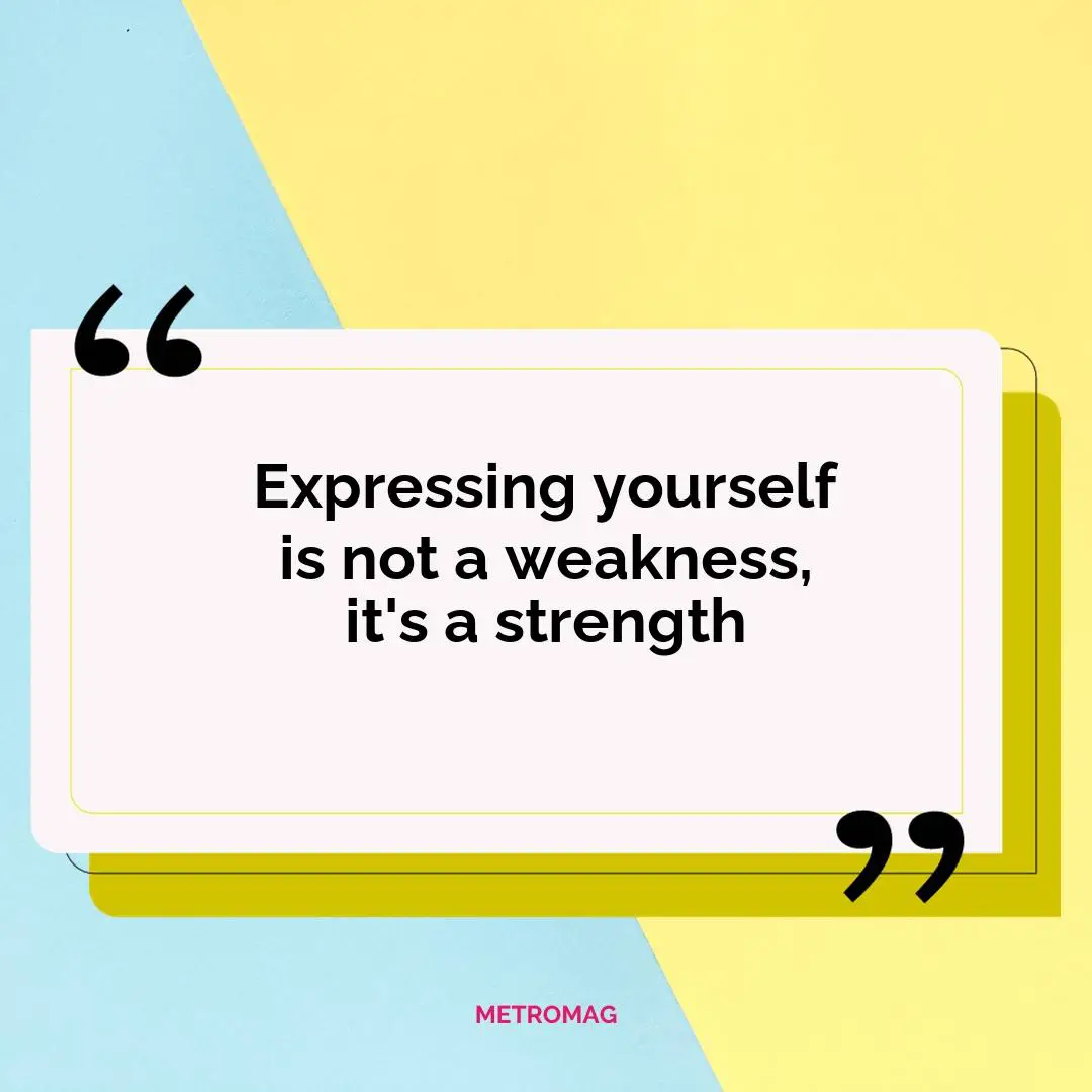Expressing yourself is not a weakness, it's a strength