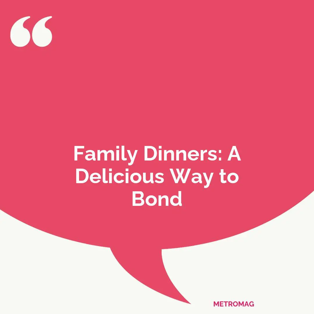 Family Dinners: A Delicious Way to Bond