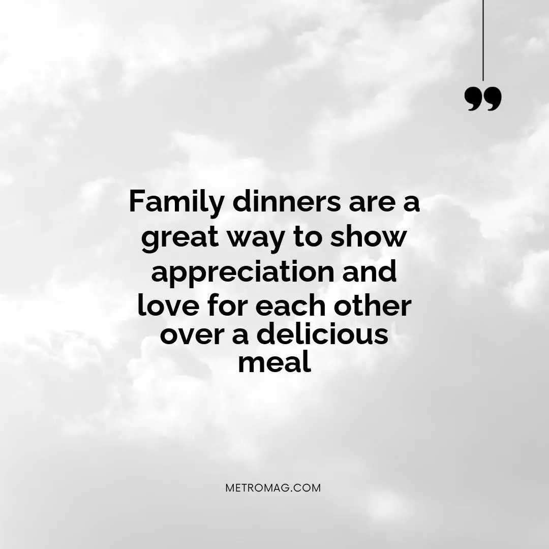 Family dinners are a great way to show appreciation and love for each other over a delicious meal