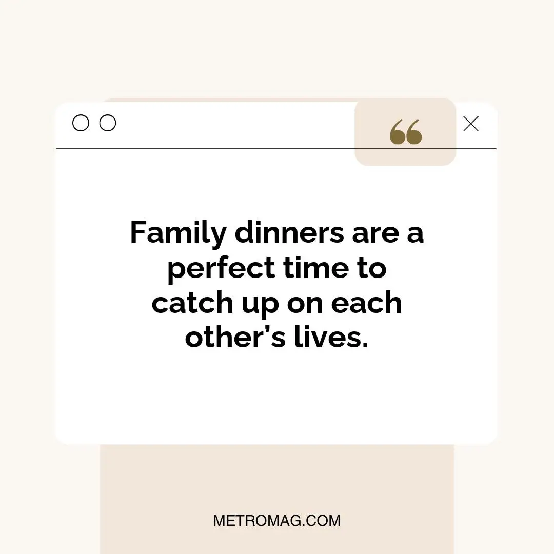 Family dinners are a perfect time to catch up on each other’s lives.
