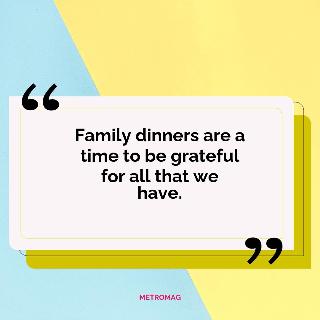 Family dinners are a time to be grateful for all that we have.