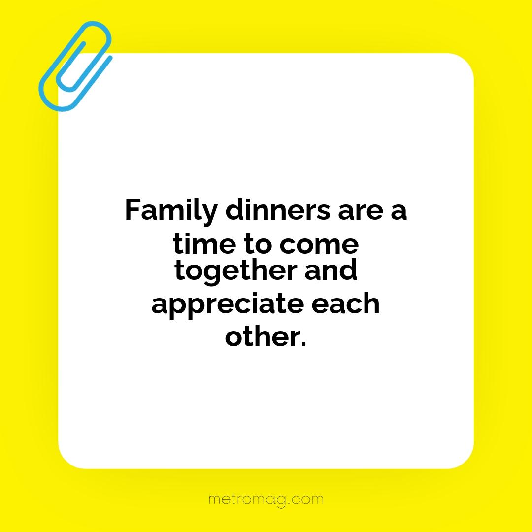 Family dinners are a time to come together and appreciate each other.