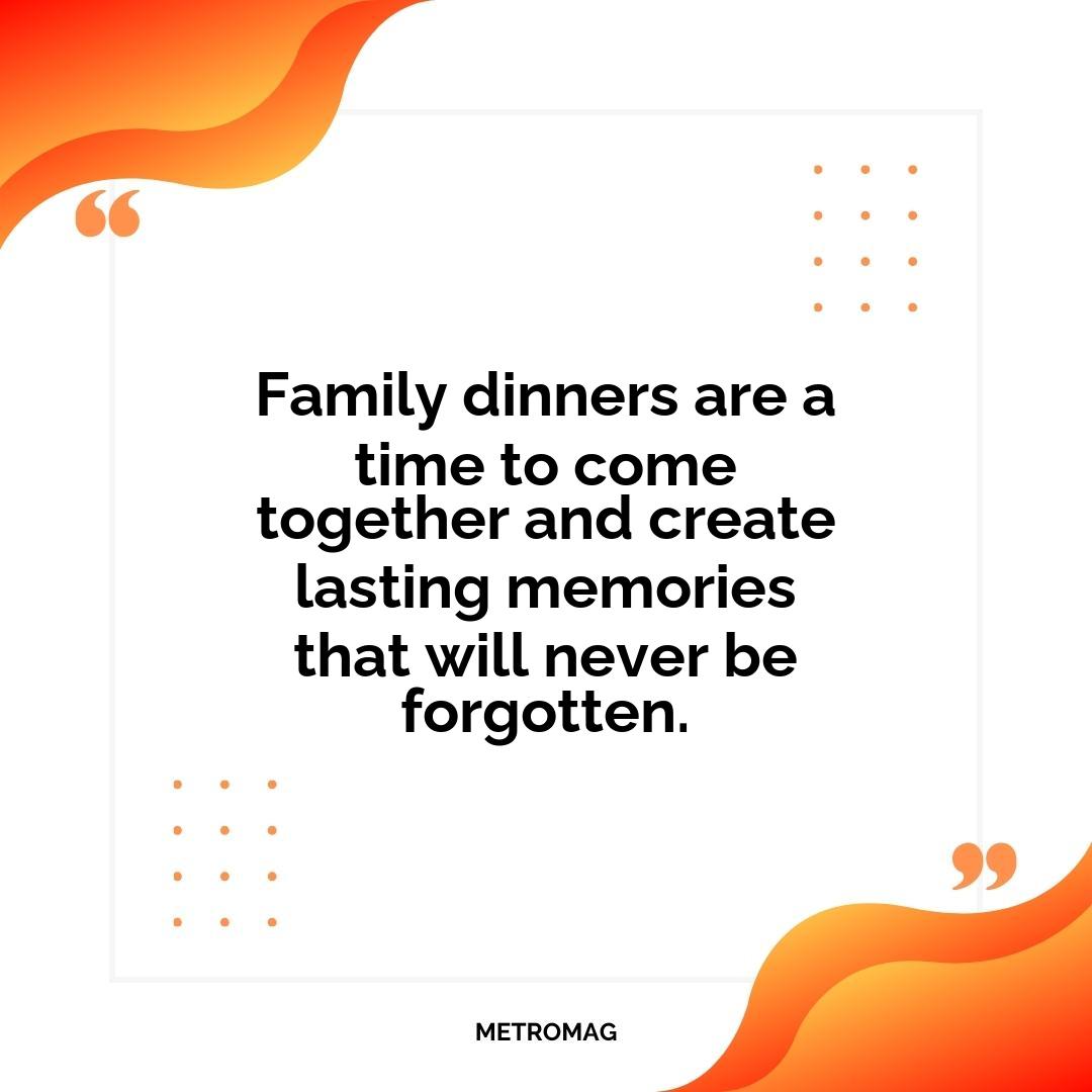 Family dinners are a time to come together and create lasting memories that will never be forgotten.